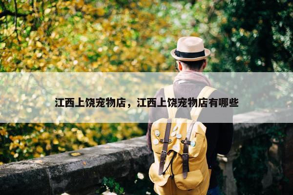 江西上饶宠物店，江西上饶宠物店有哪些
