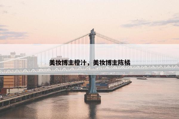 美妆博主橙汁，美妆博主陈橘