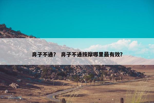 鼻子不通？ 鼻子不通按摩哪里最有效？