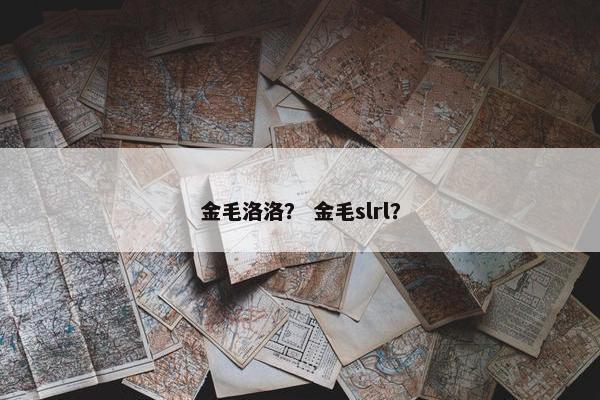 金毛洛洛？ 金毛slrl？