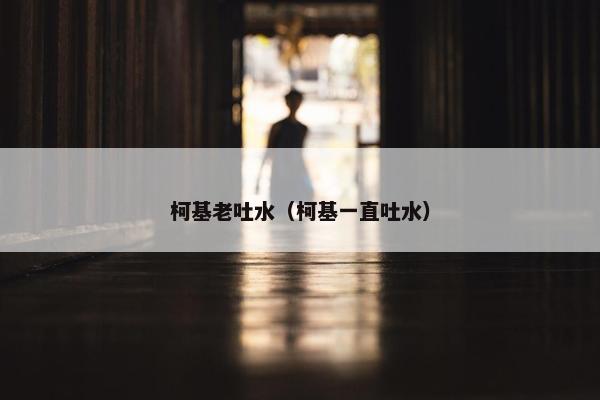 柯基老吐水（柯基一直吐水）
