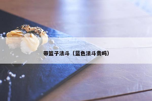 带篮子法斗（蓝色法斗贵吗）