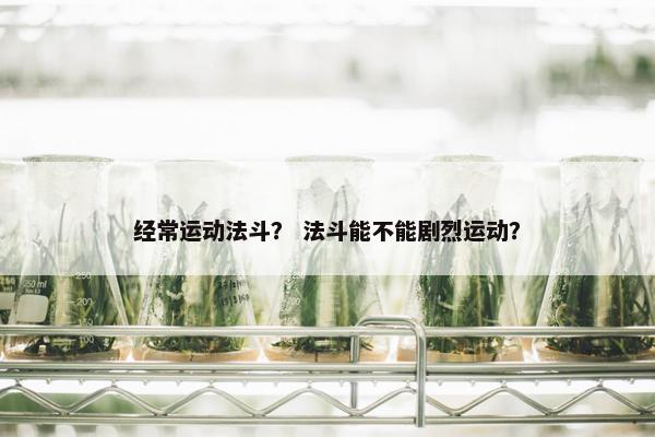 经常运动法斗？ 法斗能不能剧烈运动？