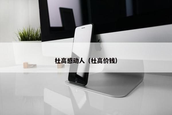 杜高感动人（杜高价钱）