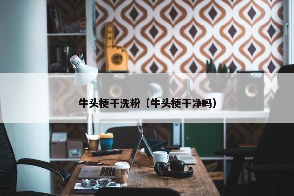 牛头梗干洗粉（牛头梗干净吗）