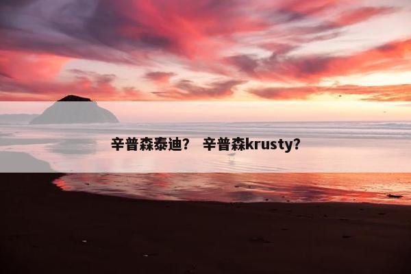 辛普森泰迪？ 辛普森krusty？