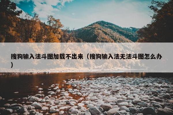 搜狗输入法斗图加载不出来（搜狗输入法无法斗图怎么办）