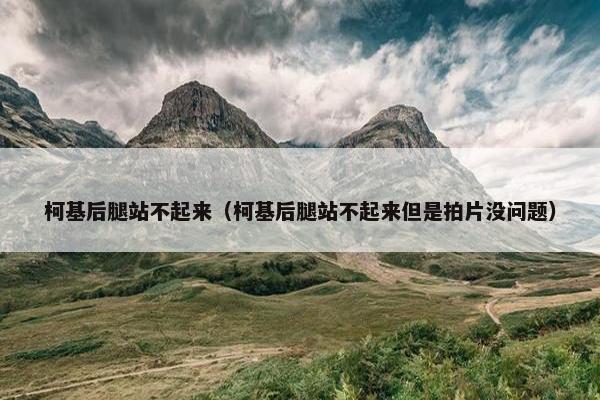 柯基后腿站不起来（柯基后腿站不起来但是拍片没问题）