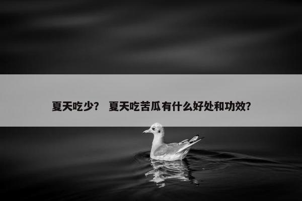 夏天吃少？ 夏天吃苦瓜有什么好处和功效？