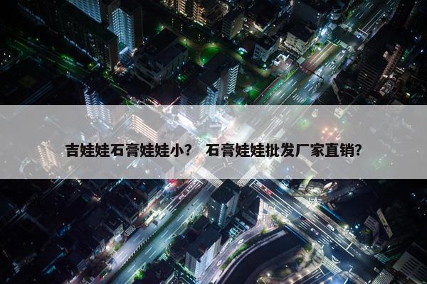 吉娃娃石膏娃娃小？ 石膏娃娃批发厂家直销？