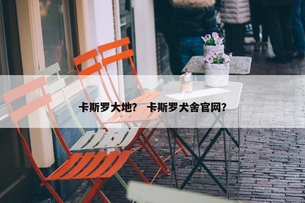 卡斯罗大地？ 卡斯罗犬舍官网？