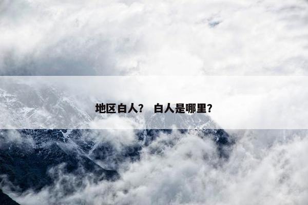 地区白人？ 白人是哪里？