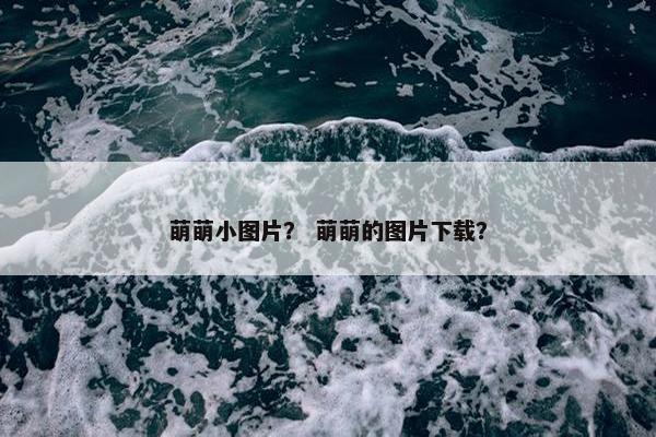 萌萌小图片？ 萌萌的图片下载？