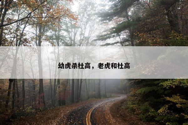 幼虎杀杜高，老虎和杜高