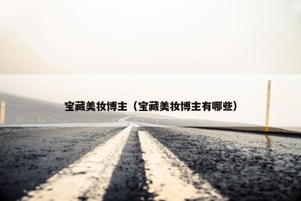 宝藏美妆博主（宝藏美妆博主有哪些）