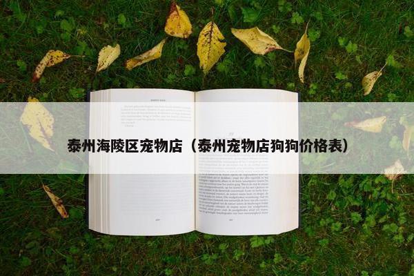 泰州海陵区宠物店（泰州宠物店狗狗价格表）