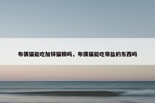 布偶猫能吃加锌猫粮吗，布偶猫能吃带盐的东西吗