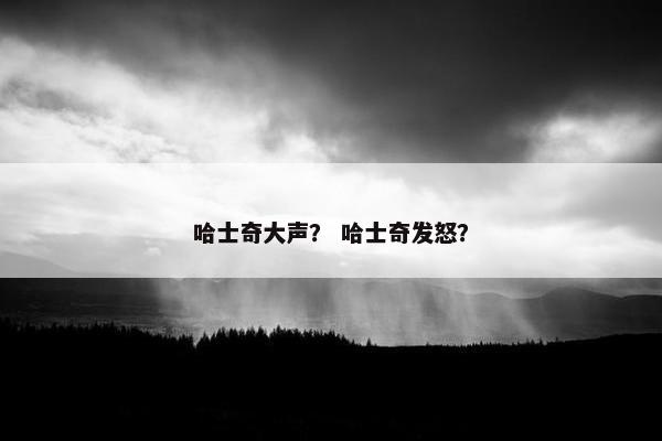 哈士奇大声？ 哈士奇发怒？