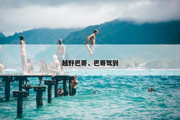 越野巴哥，巴哥驾到