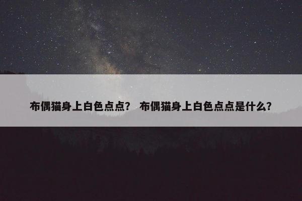 布偶猫身上白色点点？ 布偶猫身上白色点点是什么？