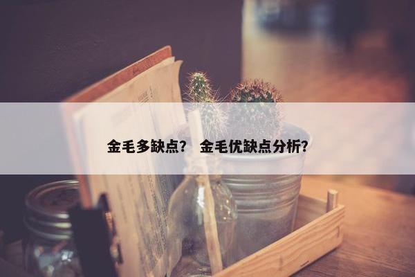 金毛多缺点？ 金毛优缺点分析？