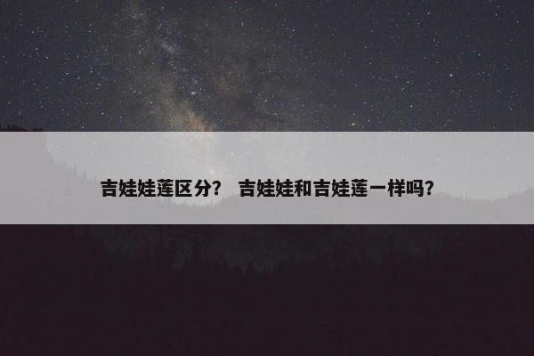 吉娃娃莲区分？ 吉娃娃和吉娃莲一样吗？