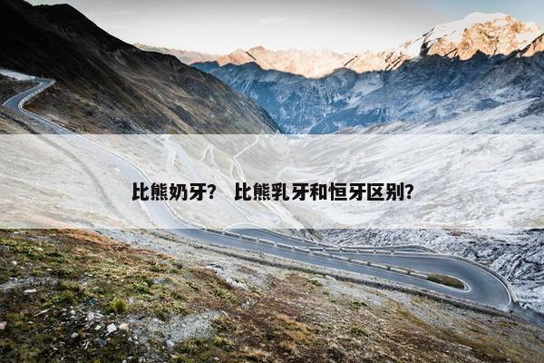 比熊奶牙？ 比熊乳牙和恒牙区别？