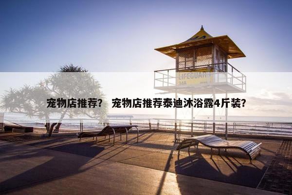 宠物店推荐？ 宠物店推荐泰迪沐浴露4斤装？