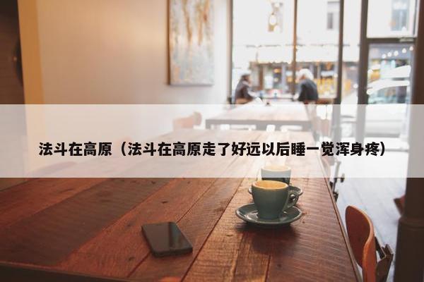 法斗在高原（法斗在高原走了好远以后睡一觉浑身疼）