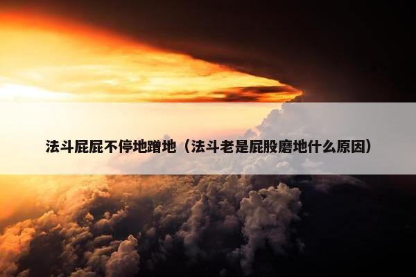 法斗屁屁不停地蹭地（法斗老是屁股磨地什么原因）