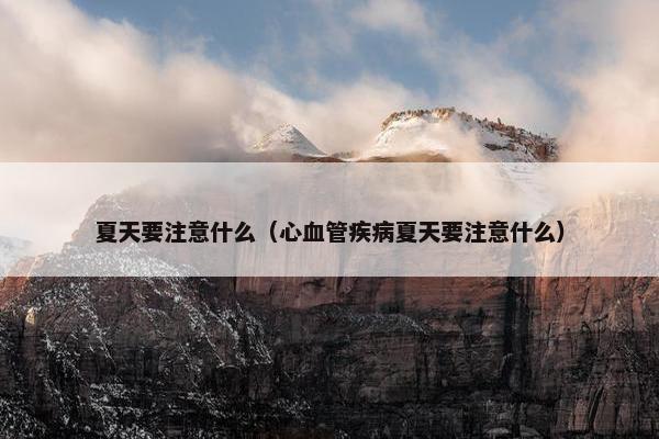 夏天要注意什么（心血管疾病夏天要注意什么）