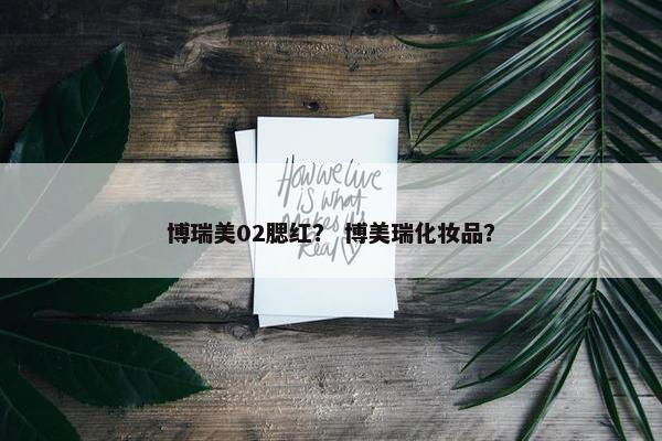 博瑞美02腮红？ 博美瑞化妆品？