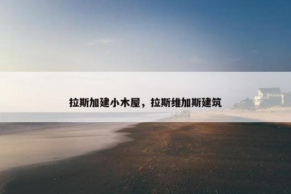 拉斯加建小木屋，拉斯维加斯建筑