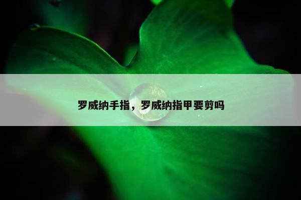罗威纳手指，罗威纳指甲要剪吗