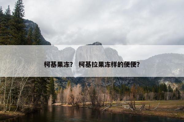 柯基果冻？ 柯基拉果冻样的便便？
