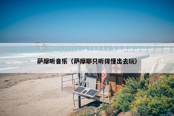 萨摩听音乐（萨摩耶只听得懂出去玩）