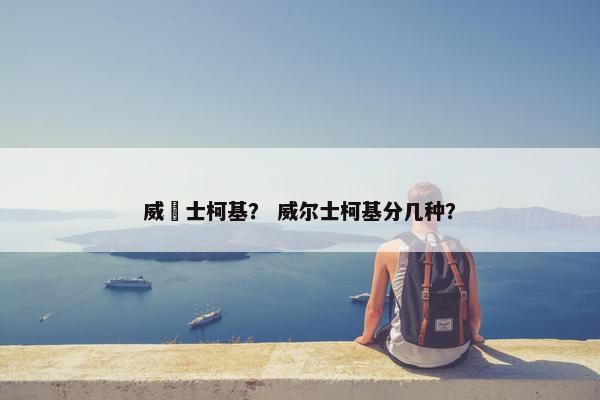 威尓士柯基？ 威尔士柯基分几种？
