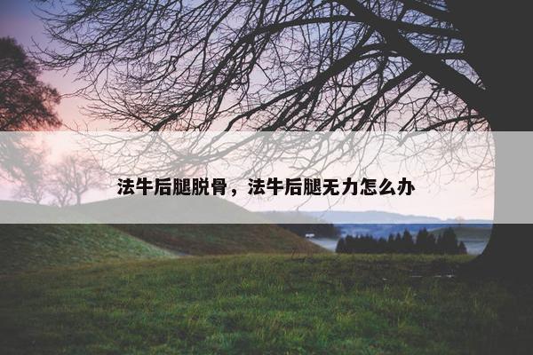 法牛后腿脱骨，法牛后腿无力怎么办