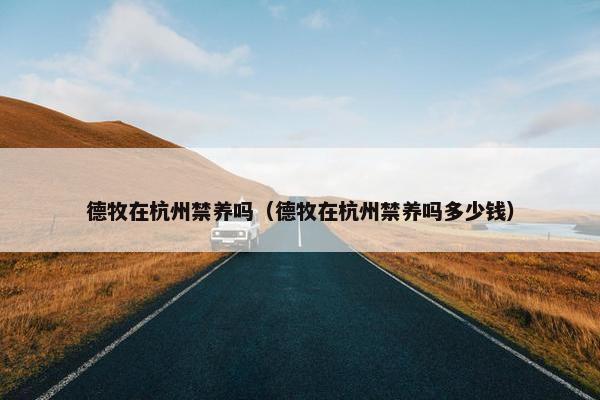 德牧在杭州禁养吗（德牧在杭州禁养吗多少钱）