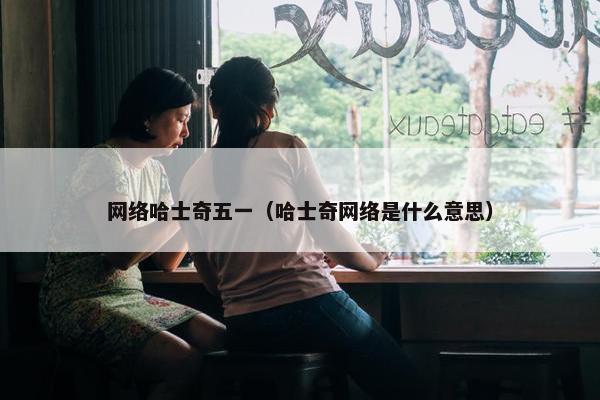 网络哈士奇五一（哈士奇网络是什么意思）