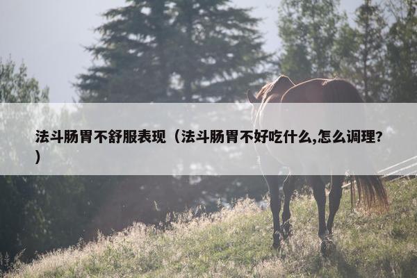 法斗肠胃不舒服表现（法斗肠胃不好吃什么,怎么调理?）