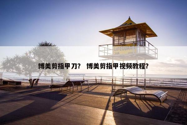 博美剪指甲刀？ 博美剪指甲视频教程？