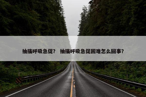 抽搐呼吸急促？ 抽搐呼吸急促困难怎么回事？
