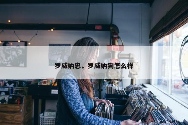 罗威纳忠，罗威纳狗怎么样