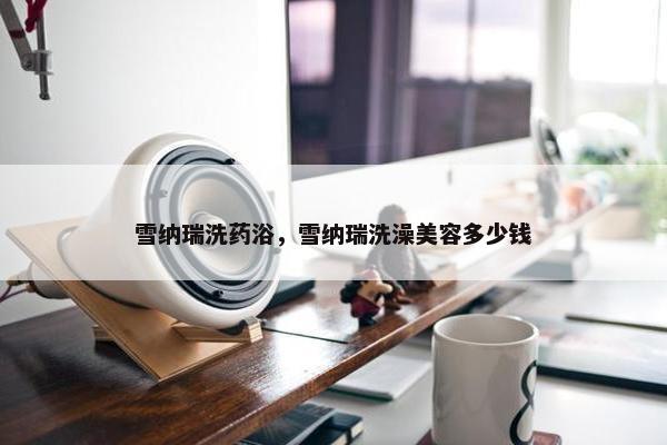 雪纳瑞洗药浴，雪纳瑞洗澡美容多少钱
