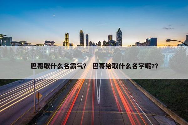 巴哥取什么名霸气？ 巴哥给取什么名字呢?？