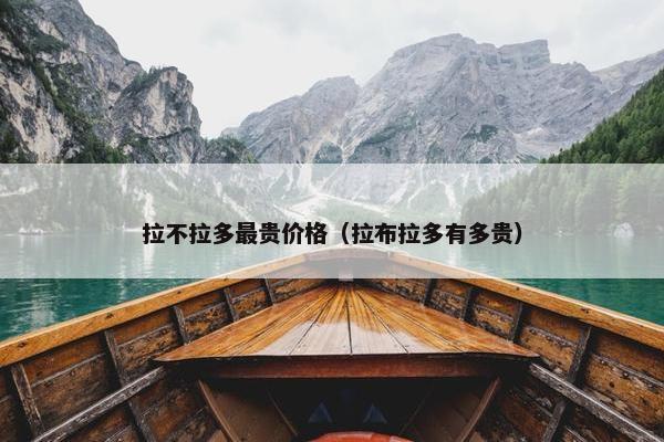 拉不拉多最贵价格（拉布拉多有多贵）
