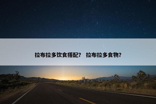 拉布拉多饮食搭配？ 拉布拉多食物？
